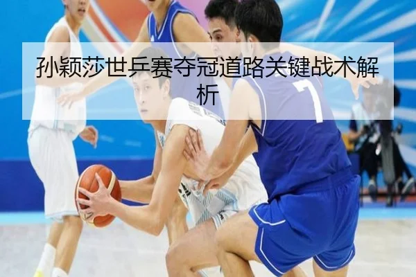 孙颖莎世乒赛夺冠道路关键战术解析 - 333sports